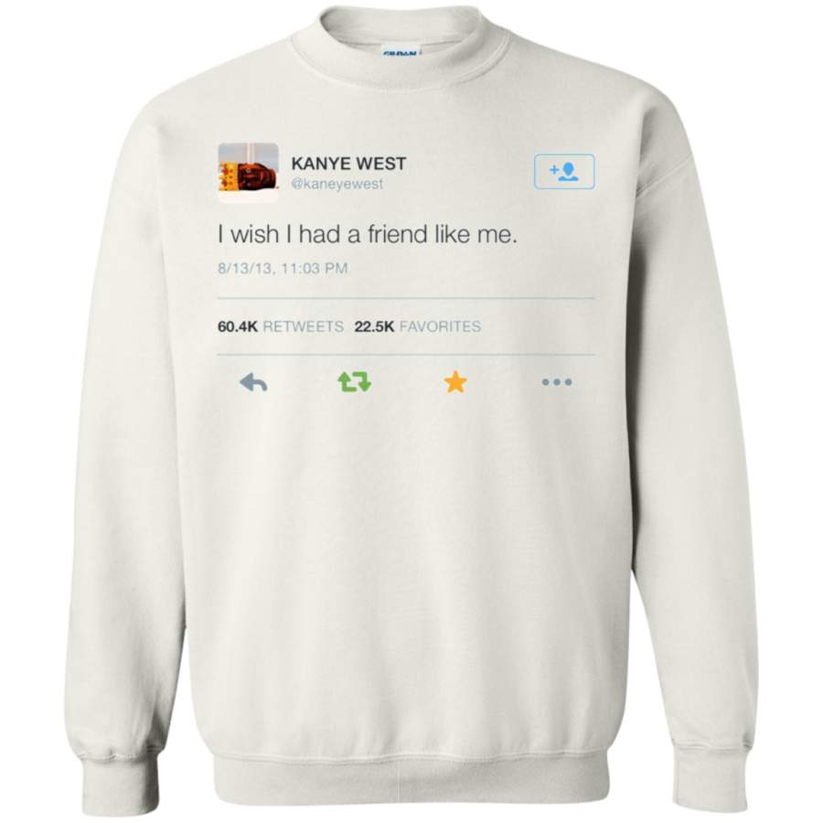 I Wish I Had A Friend Like Me Shirt Kanye West Sweater