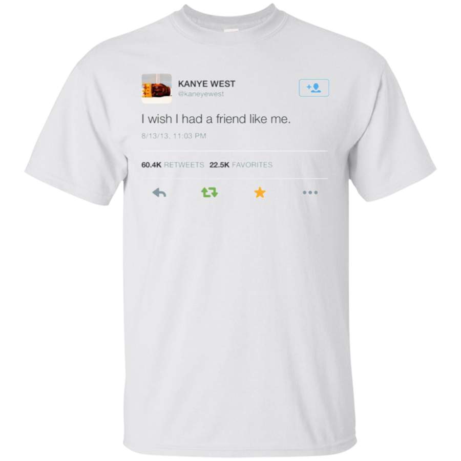 Kanye West Shirt I Wish I Had A Friend Like Me