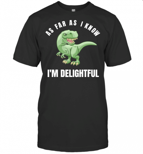 As Far As I Know Im Delightful Quote T Rex Dinosaur Sarcasm T Shirt ...